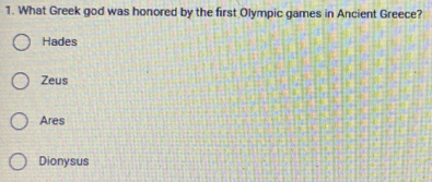 What Greek god was honored by the first Olympic games in Ancient Greece?
Hades
Zeus
Ares
Dionysus