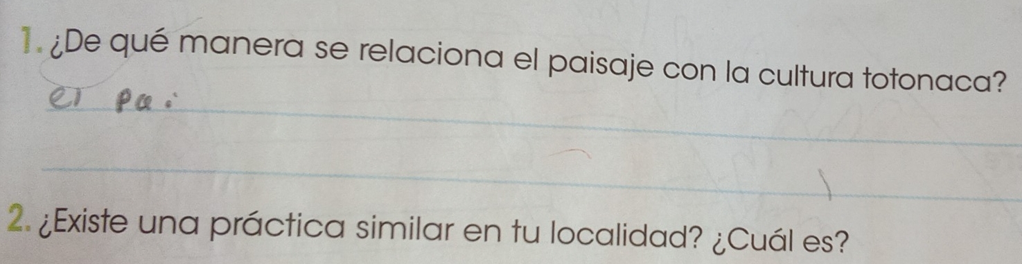 ¿De qué manera se relaciona el paisaje con la cultura totonaca? 
_ 
_ 
_ 
2. ¿Existe una práctica similar en tu localidad? ¿Cuál es?