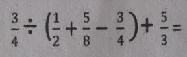  3/4 / ( 1/2 + 5/8 - 3/4 )+ 5/3 =