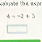 valuate the expr
4=-2+3
□