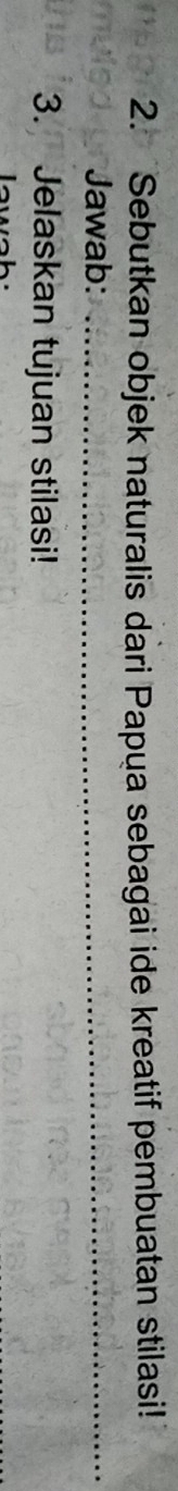 Sebutkan objek naturalis dari Papua sebagai ide kreatif pembuatan stilasi! 
Jawab:_ 
3. Jelaskan tujuan stilasi!