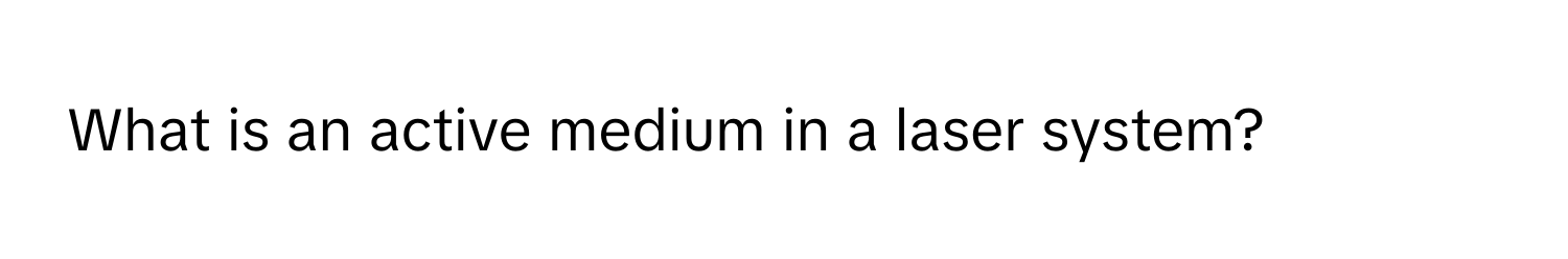 What is an active medium in a laser system?