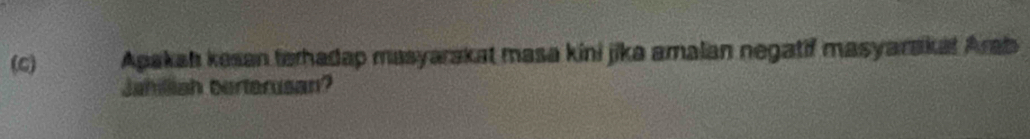 Apakah kesan terhadap masyarakat masa kini jika amalan negatif masyarakat Arab 
Jahilliah berterusan?