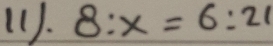 11). 8:x=6:21