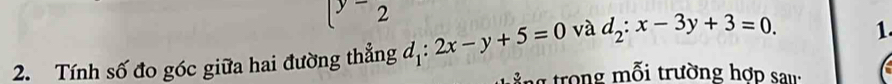 [y-2
2. Tính số đo góc giữa hai đường thẳng d_1:2x-y+5=0 và d_2:x-3y+3=0 1 
ả ng trong mỗi trường hợp sau: