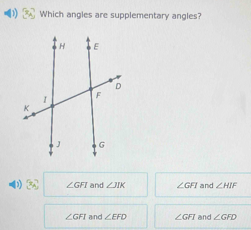 Which angles are supplementary angles?
11 and ∠ JIK ∠ GFI and ∠ HIF
∠ GFI
∠ GFI and ∠ EFD ∠ GFI and ∠ GFD