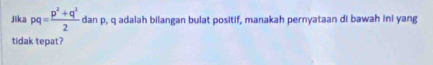 Jika pq= (p^2+q^2)/2  dan p, q adalah bilangan bulat positif, manakah pernyataan di bawah ini yang 
tidak tepat?