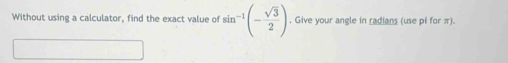 Without using a calculator, find the exact value of sin^(-1)(- sqrt(3)/2 ). Give your angle in radians (use pi for π).