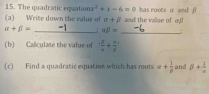 The quadratic equation x^2+x-6=0 has roots α and β
(a) Write down the value of alpha +beta and the value of αβ
_ alpha +beta =; alpha beta = _ 
_; 
(b) Calculate the value of  beta /alpha  + alpha /beta  
(c) Find a quadratic equation which has roots alpha + 1/beta   and beta + 1/alpha  