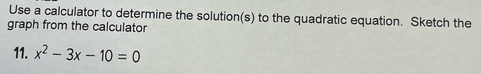 Use a calculator to determine the solution(s) to the quadratic equation. Sketch the 
graph from the calculator 
11. x^2-3x-10=0