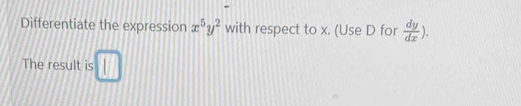 Differentiate the expression x^5y^2 with respect to x. (Use D for  dy/dx ). 
The result is