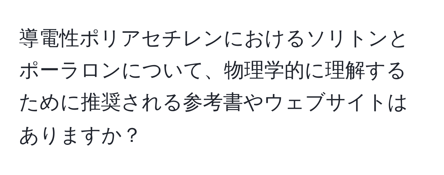 導電性ポリアセチレンにおけるソリトンとポーラロンについて、物理学的に理解するために推奨される参考書やウェブサイトはありますか？