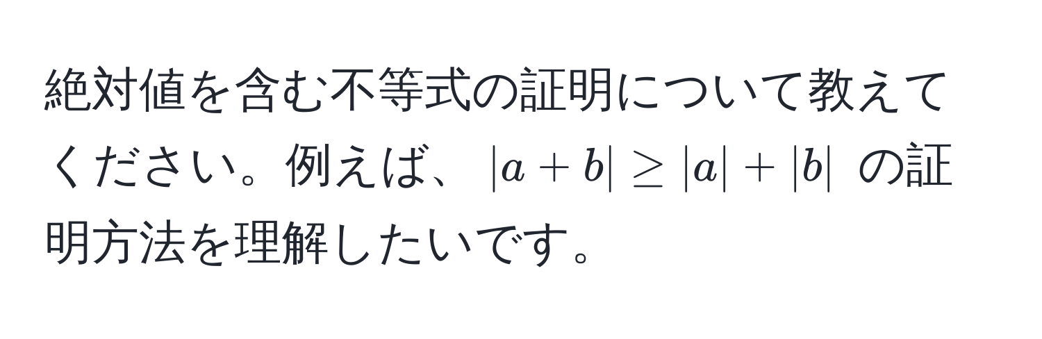 絶対値を含む不等式の証明について教えてください。例えば、$|a+b| ≥ |a| + |b|$ の証明方法を理解したいです。