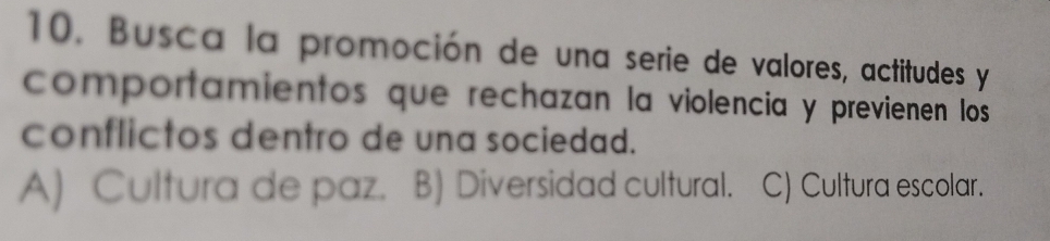 Busca la promoción de una serie de valores, actitudes y
comportamientos que rechazan la violencia y previenen los
conflictos dentro de una sociedad.
A) Cultura de paz. B) Diversidad cultural. C) Cultura escolar.