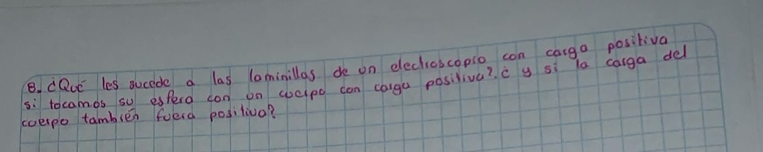 CQce les sucede a las laminillas de on elechioscopio con canga positiva 
s: tocamos su esfero can on chclpo can coigu posiliva? c y si la calga del 
coerpo tambies foeld positiva?