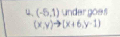 u、 (-5,1) under goes
(x,y)to (x+6,y-1)