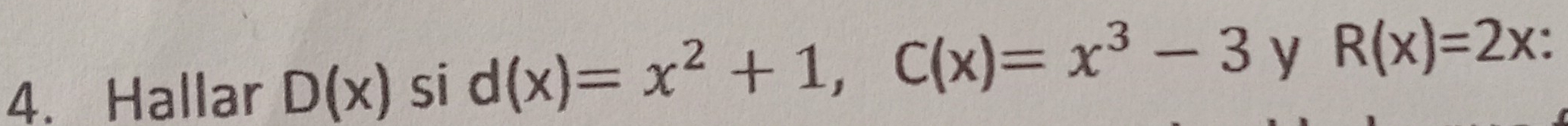 Hallar D(x) si d(x)=x^2+1, C(x)=x^3-3 y R(x)=2x