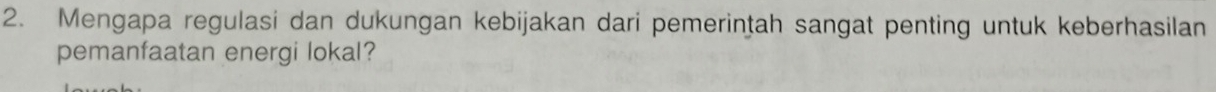 Mengapa regulasi dan dukungan kebijakan dari pemerintah sangat penting untuk keberhasilan 
pemanfaatan energi lokal?