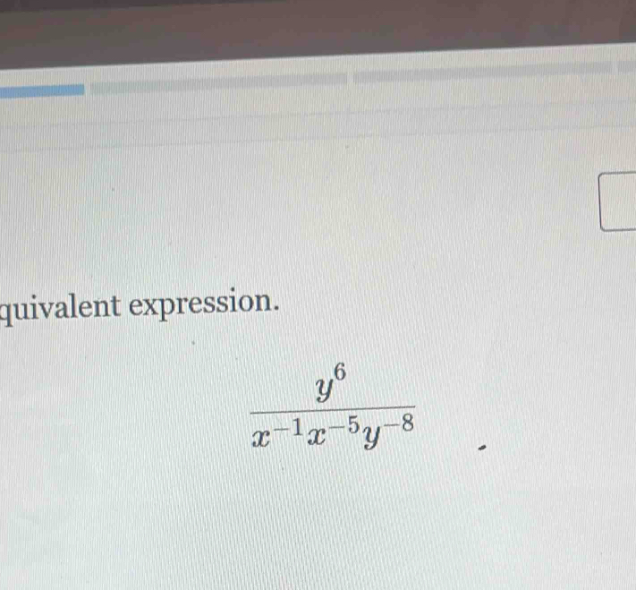 quivalent expression.
 y^6/x^(-1)x^(-5)y^(-8) 