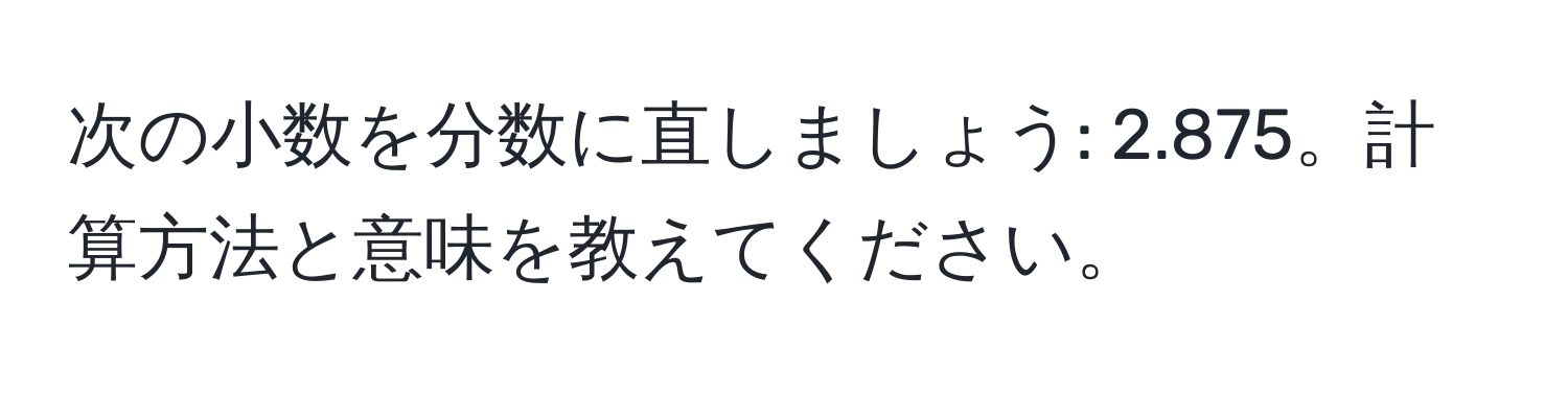 次の小数を分数に直しましょう: 2.875。計算方法と意味を教えてください。