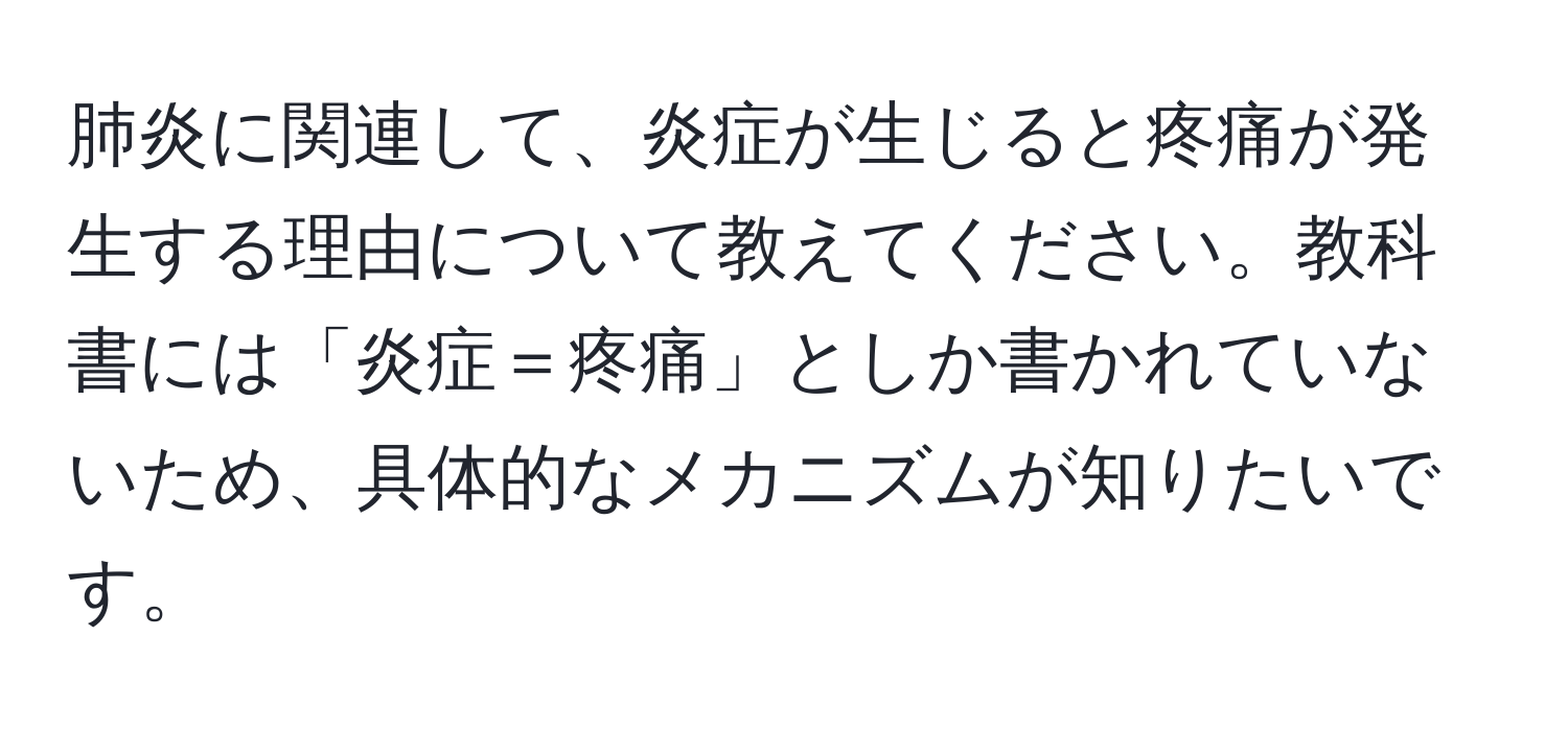 肺炎に関連して、炎症が生じると疼痛が発生する理由について教えてください。教科書には「炎症＝疼痛」としか書かれていないため、具体的なメカニズムが知りたいです。