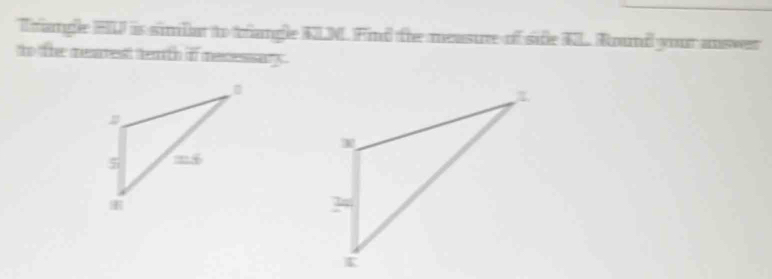 Trangle HU is simlat to trangle KLN Find the measure of side KL Round your answer 
to the mearest tea th if mecessary .