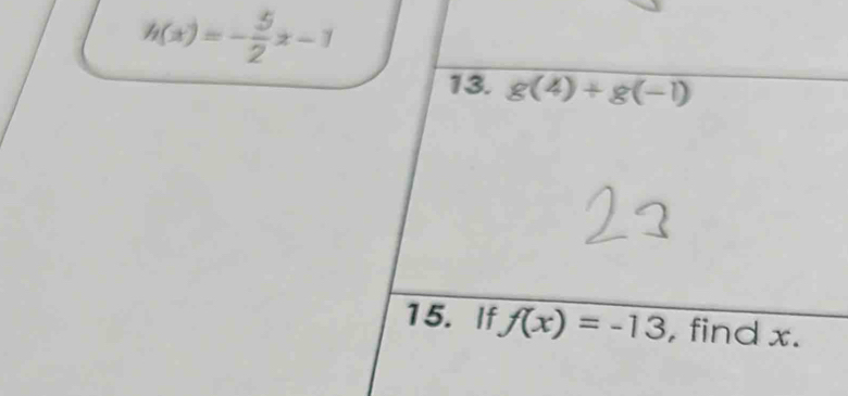 h(x)=- 5/2 x-1
13. g(4)+g(-1)
15. If f(x)=-13 , find x.