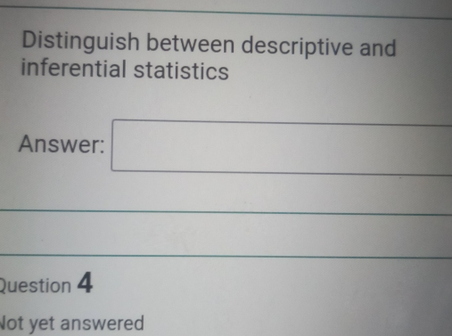 Distinguish between descriptive and 
inferential statistics 
Answer: □ 
Question 4 
Not yet answered