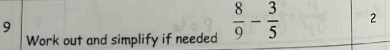 Work out and simplify if needed
 8/9 - 3/5 
2