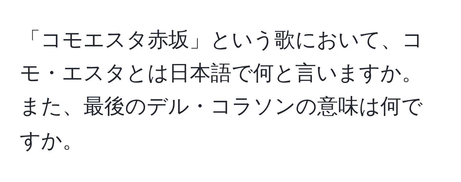 「コモエスタ赤坂」という歌において、コモ・エスタとは日本語で何と言いますか。また、最後のデル・コラソンの意味は何ですか。