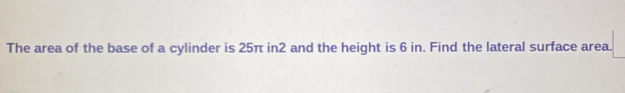 The area of the base of a cylinder is 25π in2 and the height is 6 in. Find the lateral surface area.