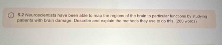 5.2 Neuroscientists have been able to map the regions of the brain to particular functions by studying 
patients with brain damage. Describe and explain the methods they use to do this. (200 words)