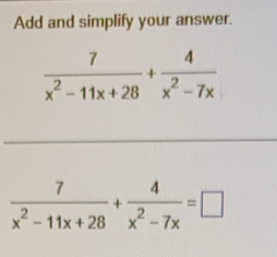 Add and simplify your answer.
 7/x^2-11x+28 + 4/x^2-7x 
 7/x^2-11x+28 + 4/x^2-7x =□