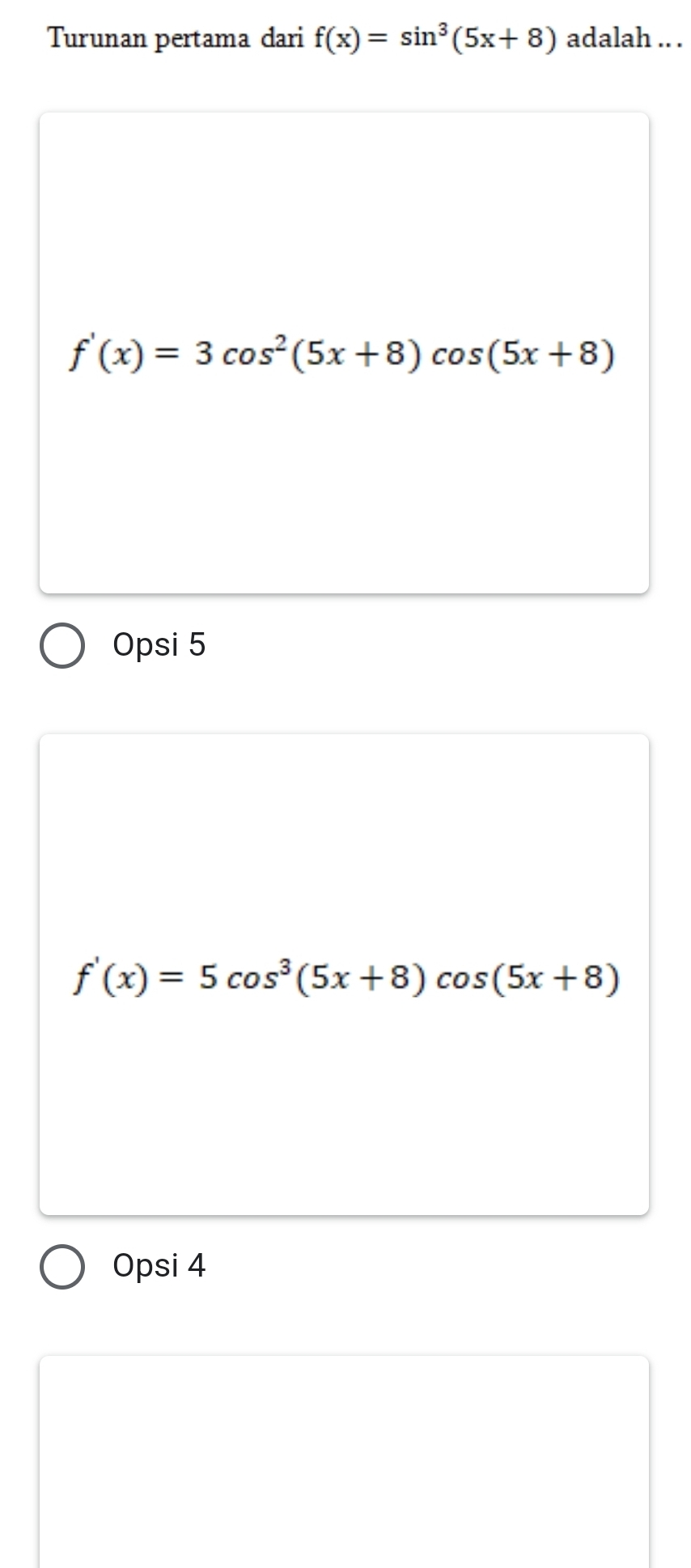 Turunan pertama dari f(x)=sin^3(5x+8) adalah .. .
f'(x)=3cos^2(5x+8)cos (5x+8)
Opsi 5
f'(x)=5cos^3(5x+8)cos (5x+8)
Opsi 4