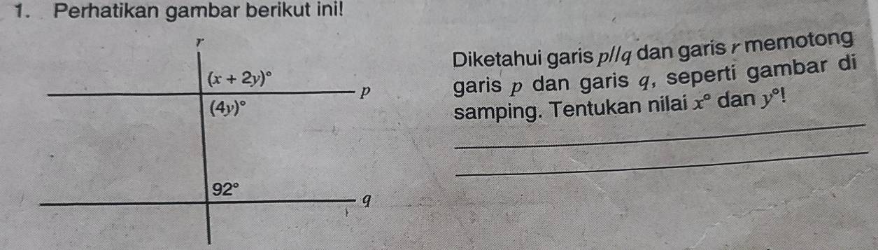 Perhatikan gambar berikut ini!
Diketahui garis p//q dan garis  memotong
garis p dan garis q, seperti gambar di
_
samping. Tentukan nilai x° dan y°
_