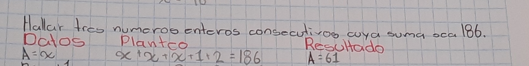 Hallar tres numeros enteros consecutivos coya suma xca / 86. 
Datos plantre 
Resulade
A=alpha
x+x+x+1+2=186
A=61