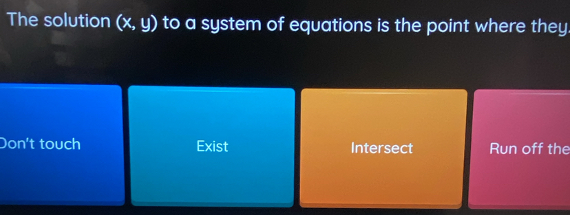 The solution (x,y) to a system of equations is the point where they
Don't touch Exist Intersect Run off the