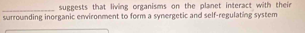 suggests that living organisms on the planet interact with their 
surrounding inorganic environment to form a synergetic and self-regulating system