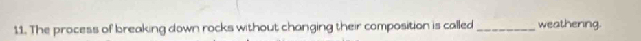 The process of breaking down rocks without changing their composition is called _weathering.