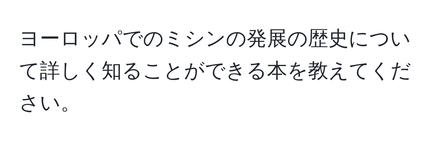 ヨーロッパでのミシンの発展の歴史について詳しく知ることができる本を教えてください。