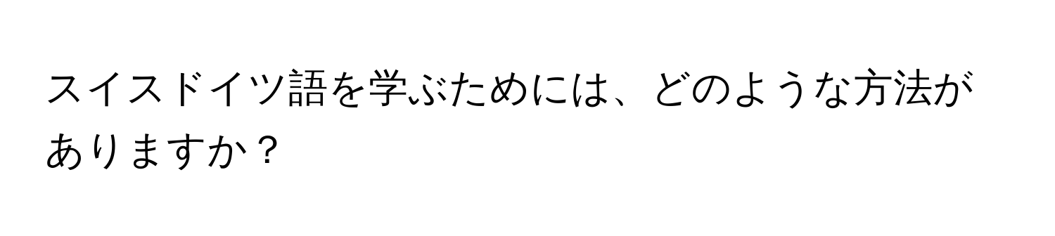 スイスドイツ語を学ぶためには、どのような方法がありますか？