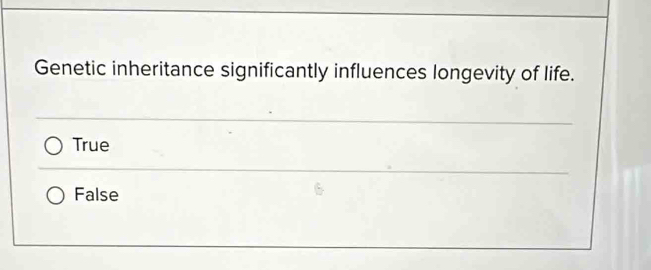 Genetic inheritance significantly influences longevity of life.
True
False