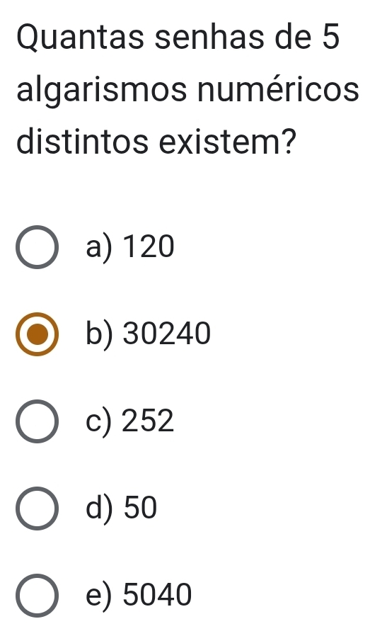 Quantas senhas de 5
algarismos numéricos
distintos existem?
a) 120
b) 30240
c) 252
d) 50
e) 5040