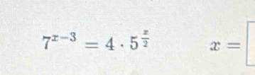 7^(x-3)=4· 5^(frac x)2 x=