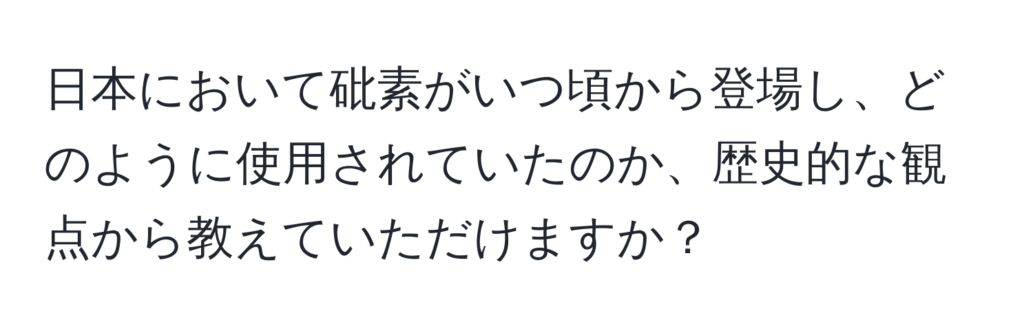 日本において砒素がいつ頃から登場し、どのように使用されていたのか、歴史的な観点から教えていただけますか？