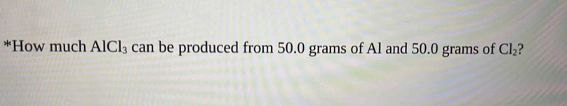 How much AlCl_3 can be produced from 50.0 grams of Al and 50.0 grams of Cl_2