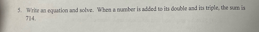 Write an equation and solve. When a number is added to its double and its triple, the sum is
714.