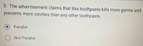 The advertisement claims that this toothpaste kills more germs and
prevents more cavities than any other toothpaste.
Parallel
Not Parallel