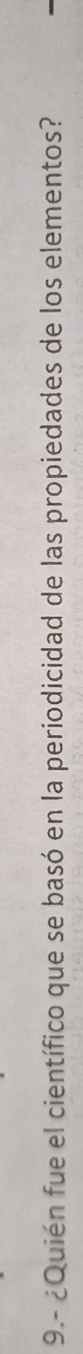 9.- ¿Quién fue el científico que se basó en la periodicidad de las propiedades de los elementos?