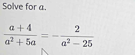 Solve for a.
 (a+4)/a^2+5a =- 2/a^2-25 